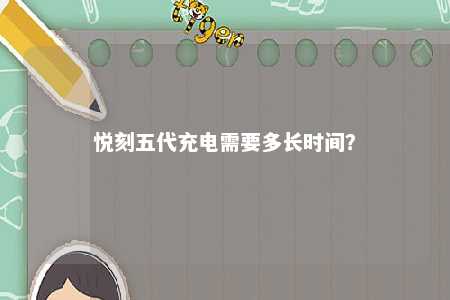 悦刻五代充电需要多长时间？ 